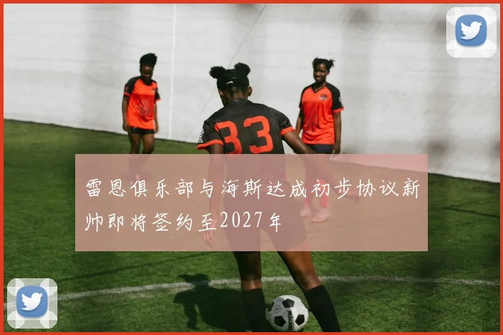 雷恩俱乐部与海斯达成初步协议新帅即将签约至2027年