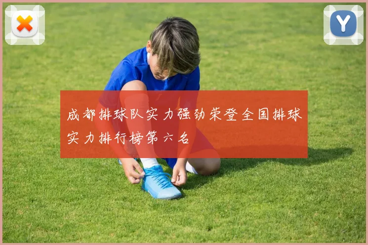 成都排球队实力强劲荣登全国排球实力排行榜第六名
