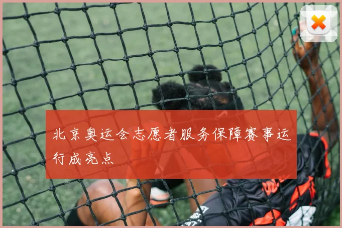 北京奥运会志愿者服务保障赛事运行成亮点