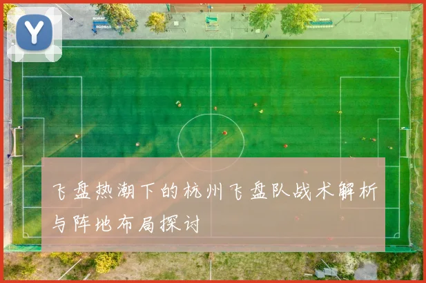 飞盘热潮下的杭州飞盘队战术解析与阵地布局探讨