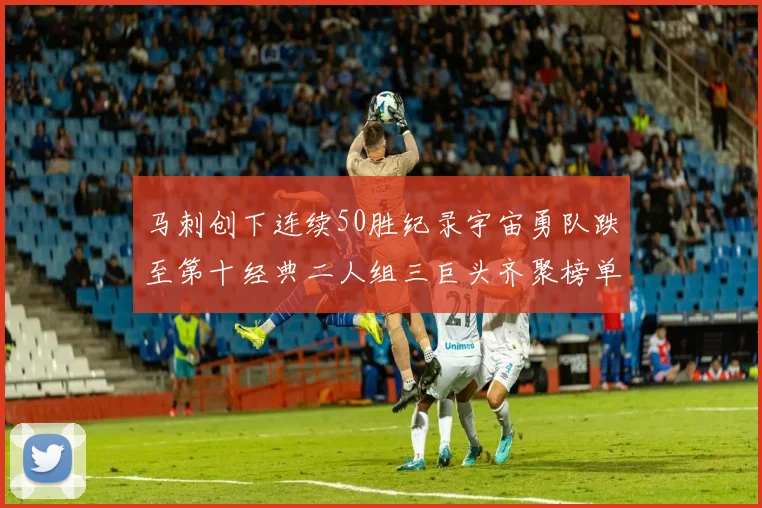 马刺创下连续50胜纪录宇宙勇队跌至第十经典二人组三巨头齐聚榜单
