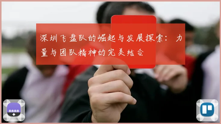 深圳飞盘队的崛起与发展探索：力量与团队精神的完美结合