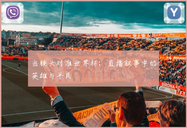 当镜头对准世界杯：直播叙事中的英雄与平民