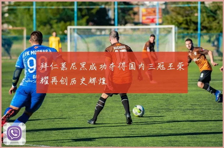 拜仁慕尼黑成功夺得国内三冠王荣耀再创历史辉煌